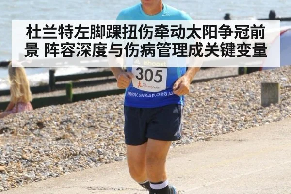杜兰特左脚踝扭伤牵动太阳争冠前景 阵容深度与伤病管理成关键变量