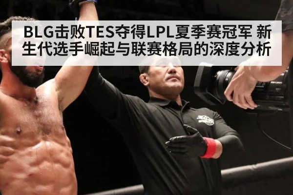 BLG击败TES夺得LPL夏季赛冠军 新生代选手崛起与联赛格局的深度分析